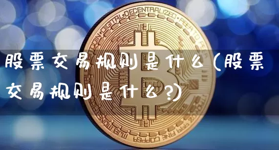 股票交易规则是什么(股票交易规则是什么?)_https://www.czytfl.com_期货价格_第1张