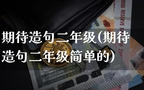 期待造句二年级(期待造句二年级简单的)_https://www.czytfl.com_期货_第1张