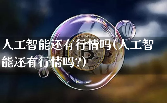 人工智能还有行情吗(人工智能还有行情吗?)_https://www.czytfl.com_期货行情_第1张