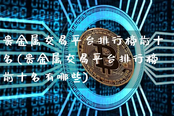 贵金属交易平台排行榜前十名(贵金属交易平台排行榜前十名有哪些)_https://www.czytfl.com_期货行情_第1张