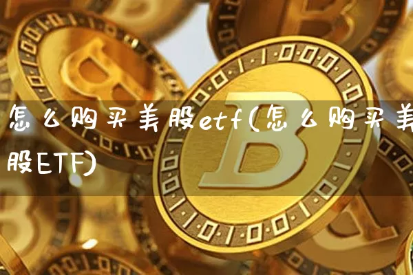 怎么购买美股etf(怎么购买美股ETF)_https://www.czytfl.com_期货行情_第1张
