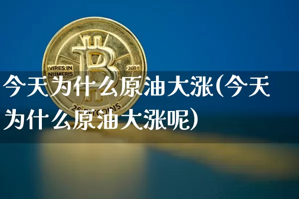 今天为什么原油大涨(今天为什么原油大涨呢)_https://www.czytfl.com_期货价格_第1张