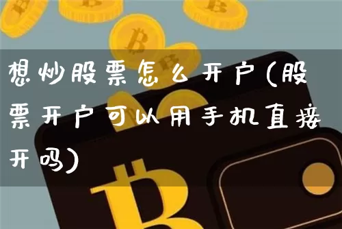 想炒股票怎么开户(股票开户可以用手机直接开吗)_https://www.czytfl.com_期货走势_第1张