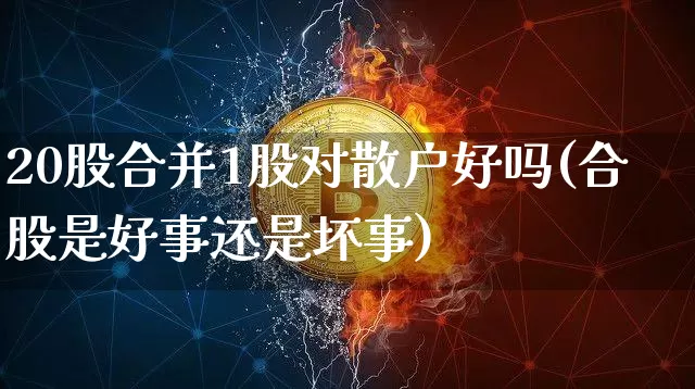 20股合并1股对散户好吗(合股是好事还是坏事)_https://www.czytfl.com_期货走势_第1张