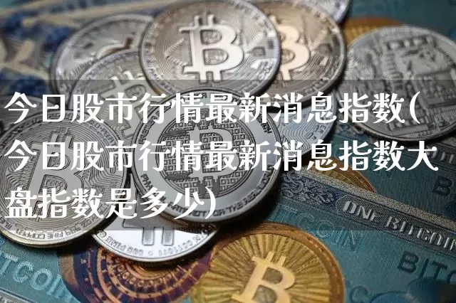今日股市行情最新消息指数(今日股市行情最新消息指数大盘指数是多少)_https://www.czytfl.com_期货走势_第1张