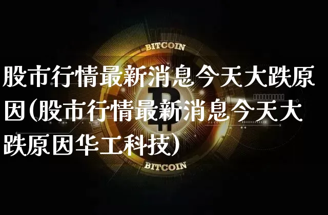 股市行情最新消息今天大跌原因(股市行情最新消息今天大跌原因华工科技)_https://www.czytfl.com_期货走势_第1张