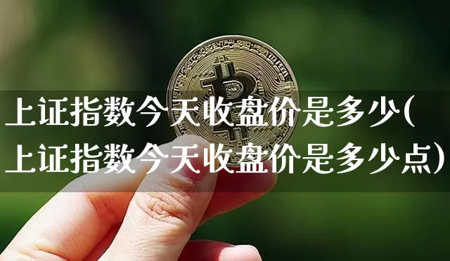 上证指数今天收盘价是多少(上证指数今天收盘价是多少点)_https://www.czytfl.com_期货走势_第1张