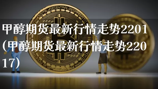 甲醇期货最新行情走势2201(甲醇期货最新行情走势22017)_https://www.czytfl.com_期货行情_第1张
