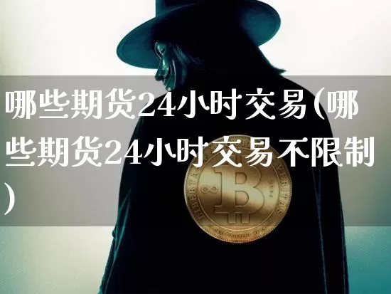 哪些期货24小时交易(哪些期货24小时交易不限制)_https://www.czytfl.com_期货行情_第1张