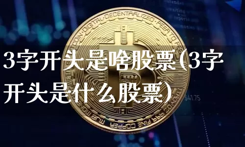 3字开头是啥股票(3字开头是什么股票)_https://www.czytfl.com_期货走势_第1张