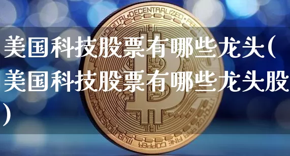 美国科技股票有哪些龙头(美国科技股票有哪些龙头股)_https://www.czytfl.com_期货_第1张
