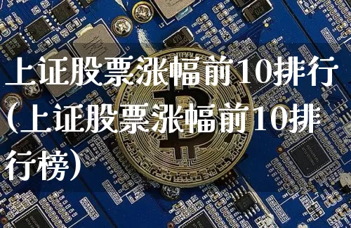 上证股票涨幅前10排行(上证股票涨幅前10排行榜)_https://www.czytfl.com_期货价格_第1张