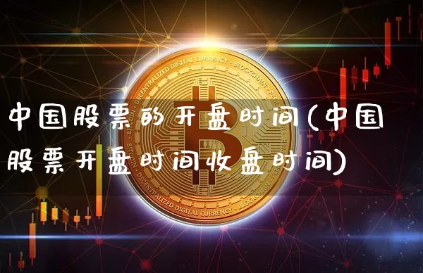 中国股票的开盘时间(中国股票开盘时间收盘时间)_https://www.czytfl.com_期货走势_第1张