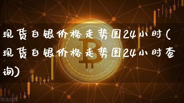 现货白银价格走势图24小时(现货白银价格走势图24小时查询)_https://www.czytfl.com_期货行情_第1张