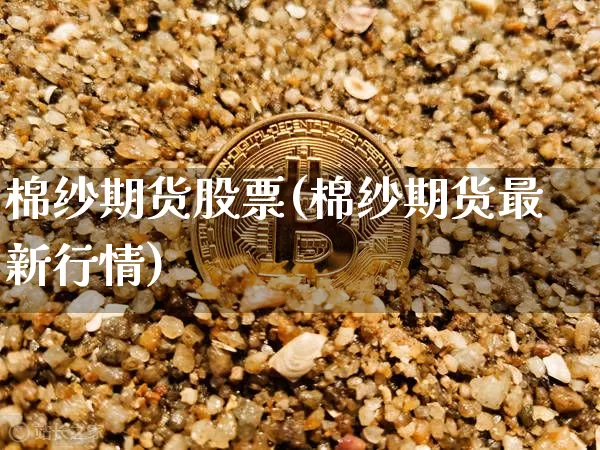 棉纱期货股票(棉纱期货最新行情)_https://www.czytfl.com_期货交易_第1张
