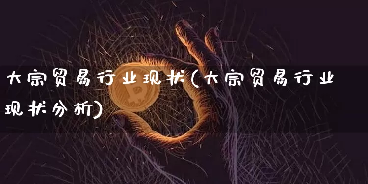 大宗贸易行业现状(大宗贸易行业现状分析)_https://www.czytfl.com_期货价格_第1张