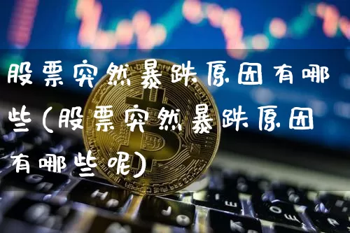 股票突然暴跌原因有哪些(股票突然暴跌原因有哪些呢)_https://www.czytfl.com_期货价格_第1张