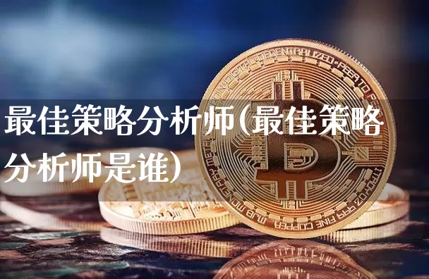 最佳策略分析师(最佳策略分析师是谁)_https://www.czytfl.com_期货价格_第1张
