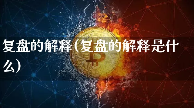 复盘的解释(复盘的解释是什么)_https://www.czytfl.com_期货行情_第1张