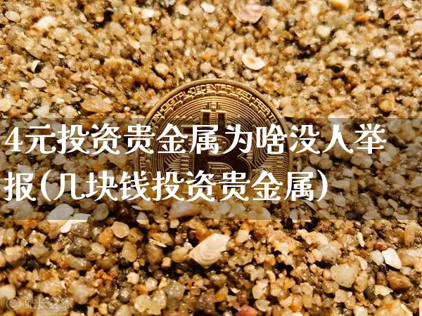 4元投资贵金属为啥没人举报(几块钱投资贵金属)_https://www.czytfl.com_期货价格_第1张
