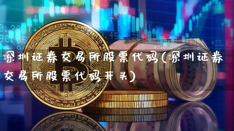 深圳证券交易所股票代码(深圳证券交易所股票代码开头)_https://www.czytfl.com_期货_第1张
