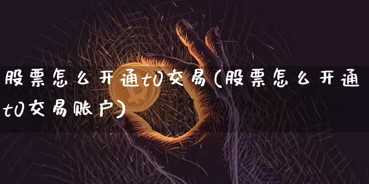 股票怎么开通t0交易(股票怎么开通t0交易账户)_https://www.czytfl.com_期货_第1张