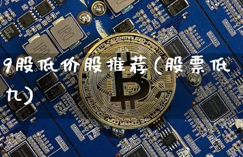 9股低价股推荐(股票低九)_https://www.czytfl.com_期货走势_第1张