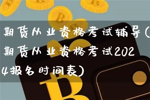 期货从业资格考试辅导(期货从业资格考试2024报名时间表)_https://www.czytfl.com_期货行情_第1张