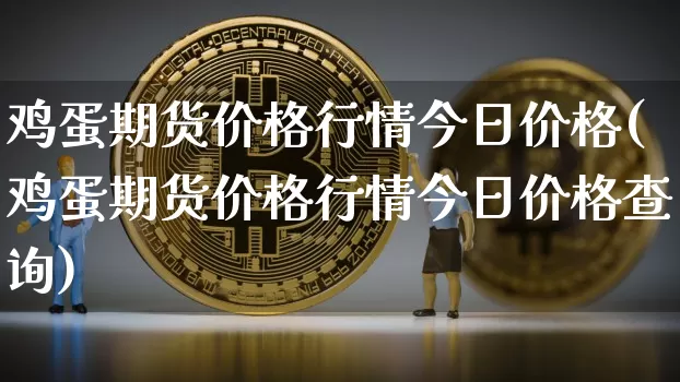 鸡蛋期货价格行情今日价格(鸡蛋期货价格行情今日价格查询)_https://www.czytfl.com_期货交易_第1张