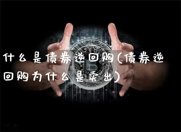 什么是债券逆回购(债券逆回购为什么是卖出)_https://www.czytfl.com_期货价格_第1张