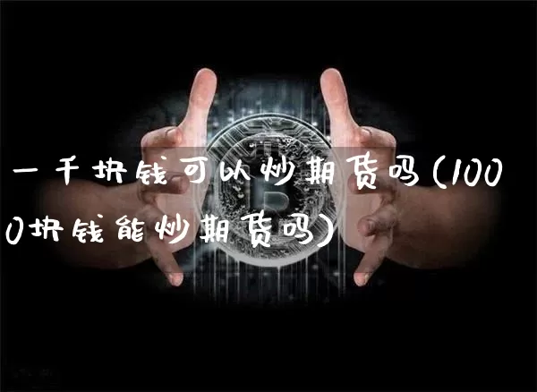 一千块钱可以炒期货吗(1000块钱能炒期货吗)_https://www.czytfl.com_期货价格_第1张