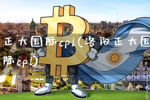 正大国际cpl(洛阳正大国际cpl)_https://www.czytfl.com_期货行情_第1张