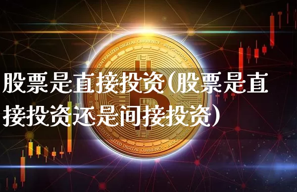 股票是直接投资(股票是直接投资还是间接投资)_https://www.czytfl.com_期货行情_第1张