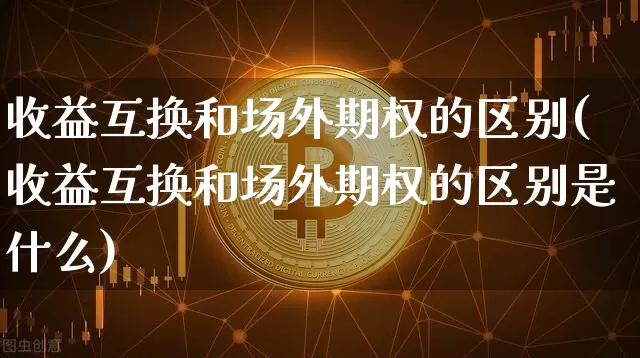 收益互换和场外期权的区别(收益互换和场外期权的区别是什么)_https://www.czytfl.com_期货价格_第1张