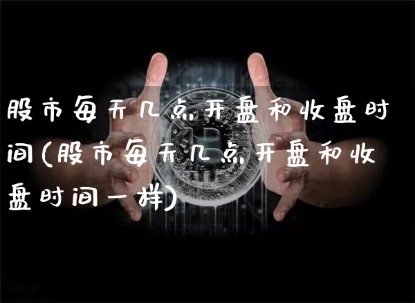 股市每天几点开盘和收盘时间(股市每天几点开盘和收盘时间一样)_https://www.czytfl.com_期货走势_第1张