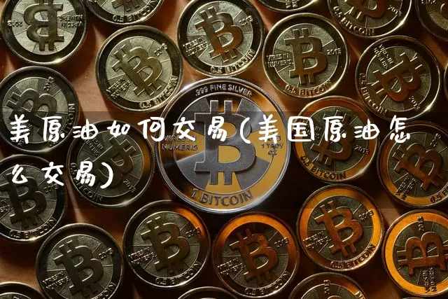 美原油如何交易(美国原油怎么交易)_https://www.czytfl.com_期货行情_第1张