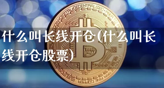 什么叫长线开仓(什么叫长线开仓股票)_https://www.czytfl.com_期货行情_第1张