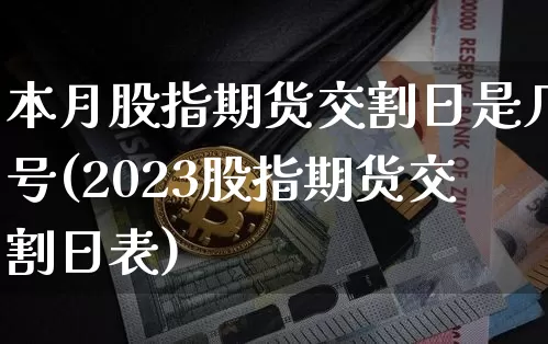 本月股指期货交割日是几号(2023股指期货交割日表)_https://www.czytfl.com_期货行情_第1张