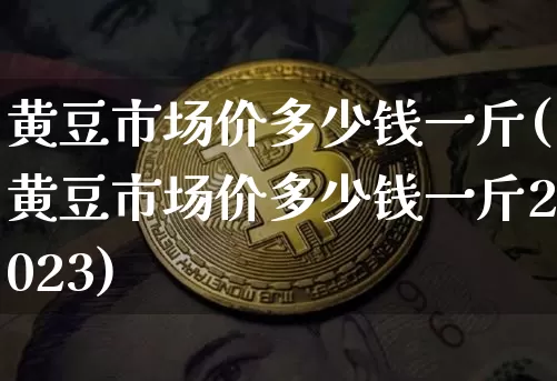 黄豆市场价多少钱一斤(黄豆市场价多少钱一斤2023)_https://www.czytfl.com_期货行情_第1张