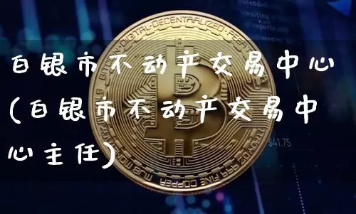 白银市不动产交易中心(白银市不动产交易中心主任)_https://www.czytfl.com_期货行情_第1张