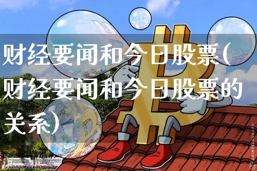 财经要闻和今日股票(财经要闻和今日股票的关系)_https://www.czytfl.com_期货走势_第1张