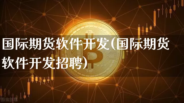 国际期货软件开发(国际期货软件开发招聘)_https://www.czytfl.com_期货走势_第1张