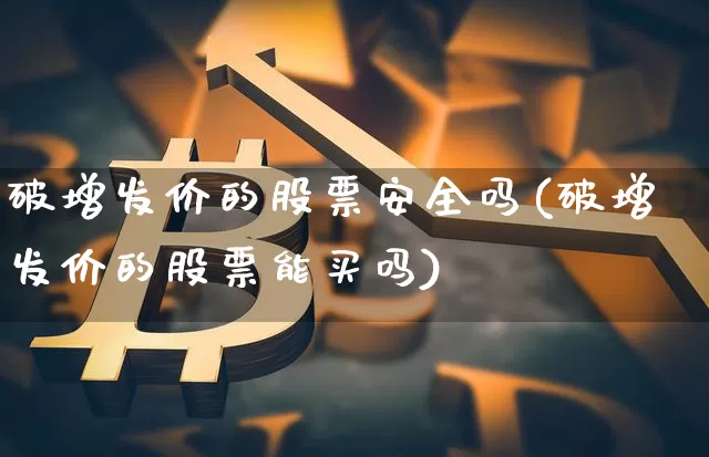 破增发价的股票安全吗(破增发价的股票能买吗)_https://www.czytfl.com_期货行情_第1张
