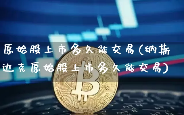 原始股上市多久能交易(纳斯达克原始股上市多久能交易)_https://www.czytfl.com_期货行情_第1张