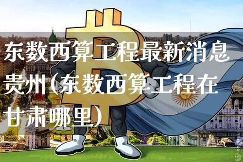 东数西算工程最新消息贵州(东数西算工程在甘肃哪里)_https://www.czytfl.com_期货行情_第1张