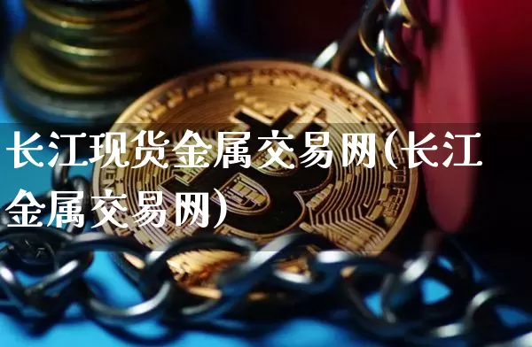 长江现货金属交易网(长江金属交易网)_https://www.czytfl.com_期货行情_第1张