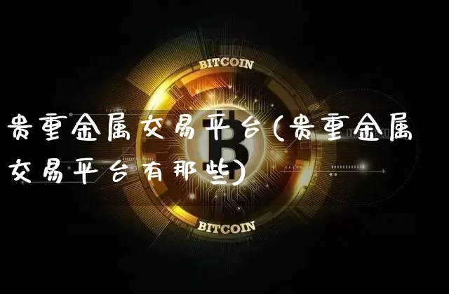 贵重金属交易平台(贵重金属交易平台有那些)_https://www.czytfl.com_期货行情_第1张