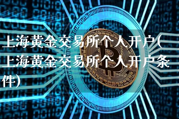 上海黄金交易所个人开户(上海黄金交易所个人开户条件)_https://www.czytfl.com_期货价格_第1张