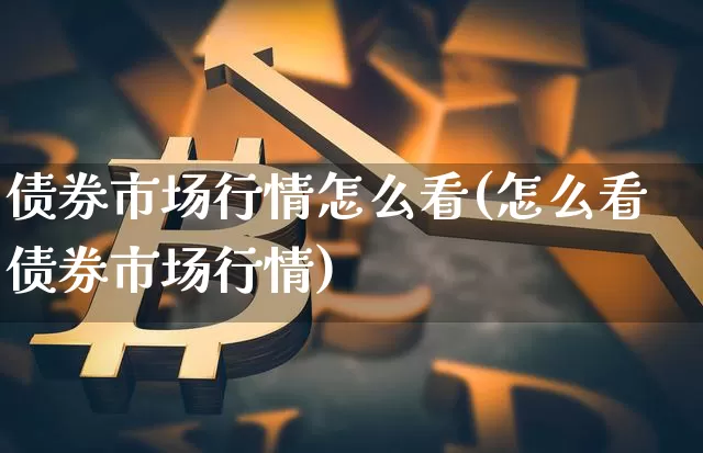 债券市场行情怎么看(怎么看债券市场行情)_https://www.czytfl.com_期货价格_第1张
