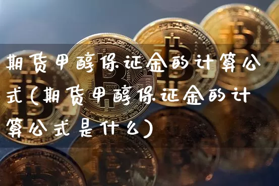 期货甲醇保证金的计算公式(期货甲醇保证金的计算公式是什么)_https://www.czytfl.com_期货价格_第1张